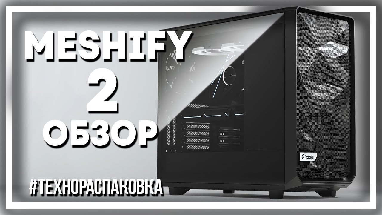 Fractal Design Meshify 2 - подробный обзор вместительного и стильного корпуса