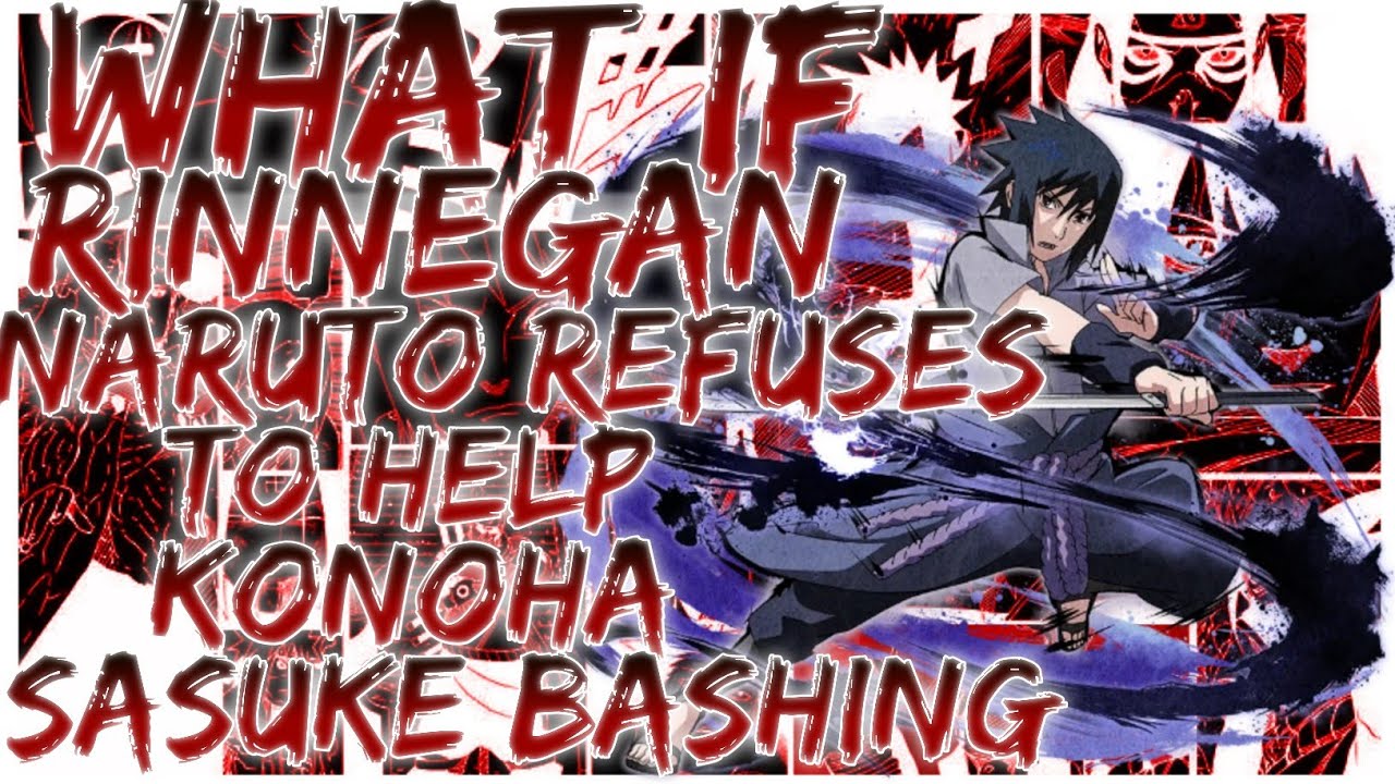 what if rinnegan naruto refuses to help konoha sasuke bashing