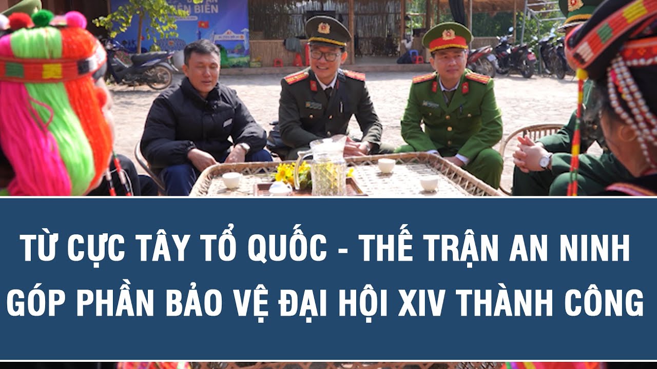Từ cực Tây Tổ quốc - Thế trận an ninh góp phần bảo vệ Đại hội XIV thành công