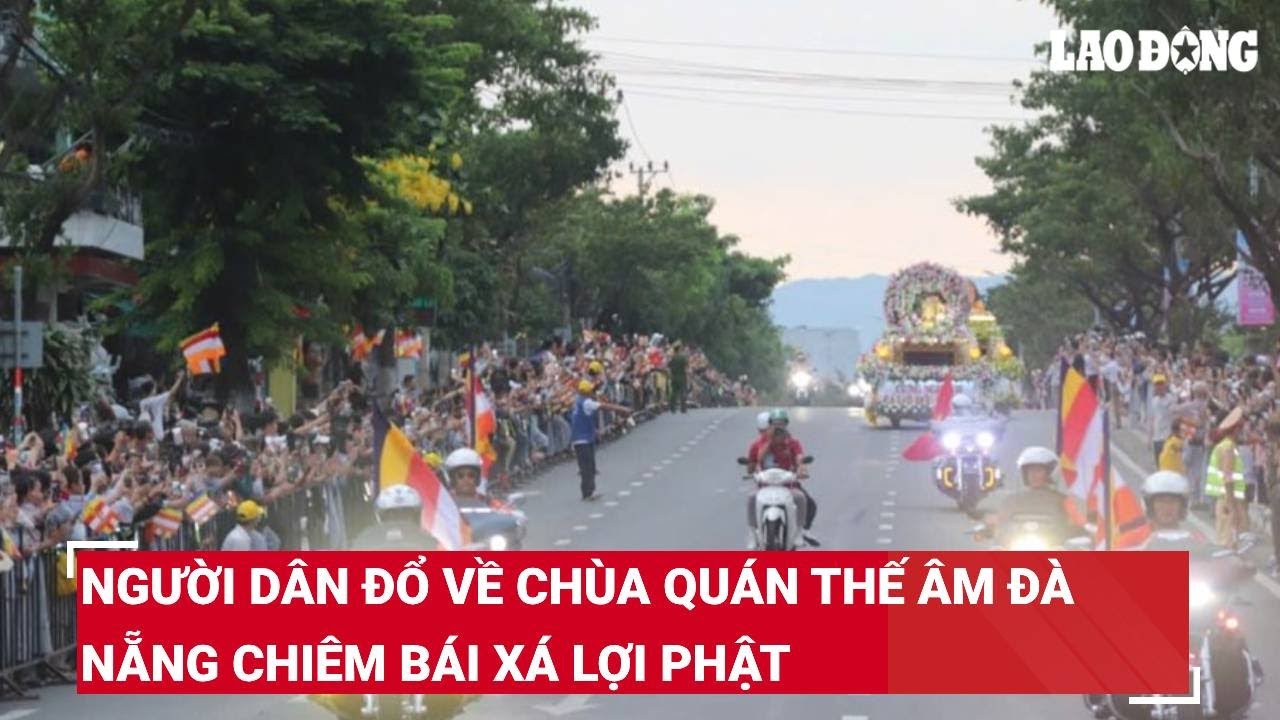 Người dân đổ về chùa Quán Thế Âm Đà Nẵng chiêm bái xá lợi Phật | Báo Lao Động