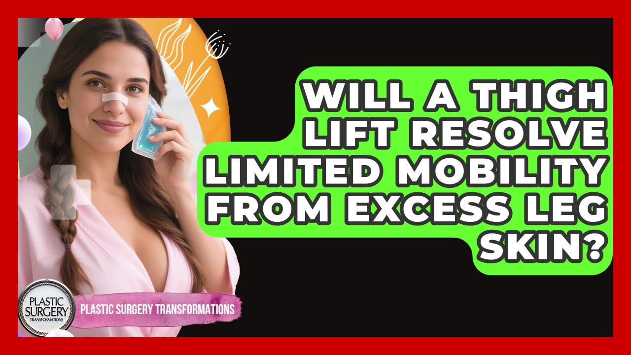 Will A Thigh Lift Resolve Limited Mobility From Excess Leg Skin? - Plastic Surgery Transformations