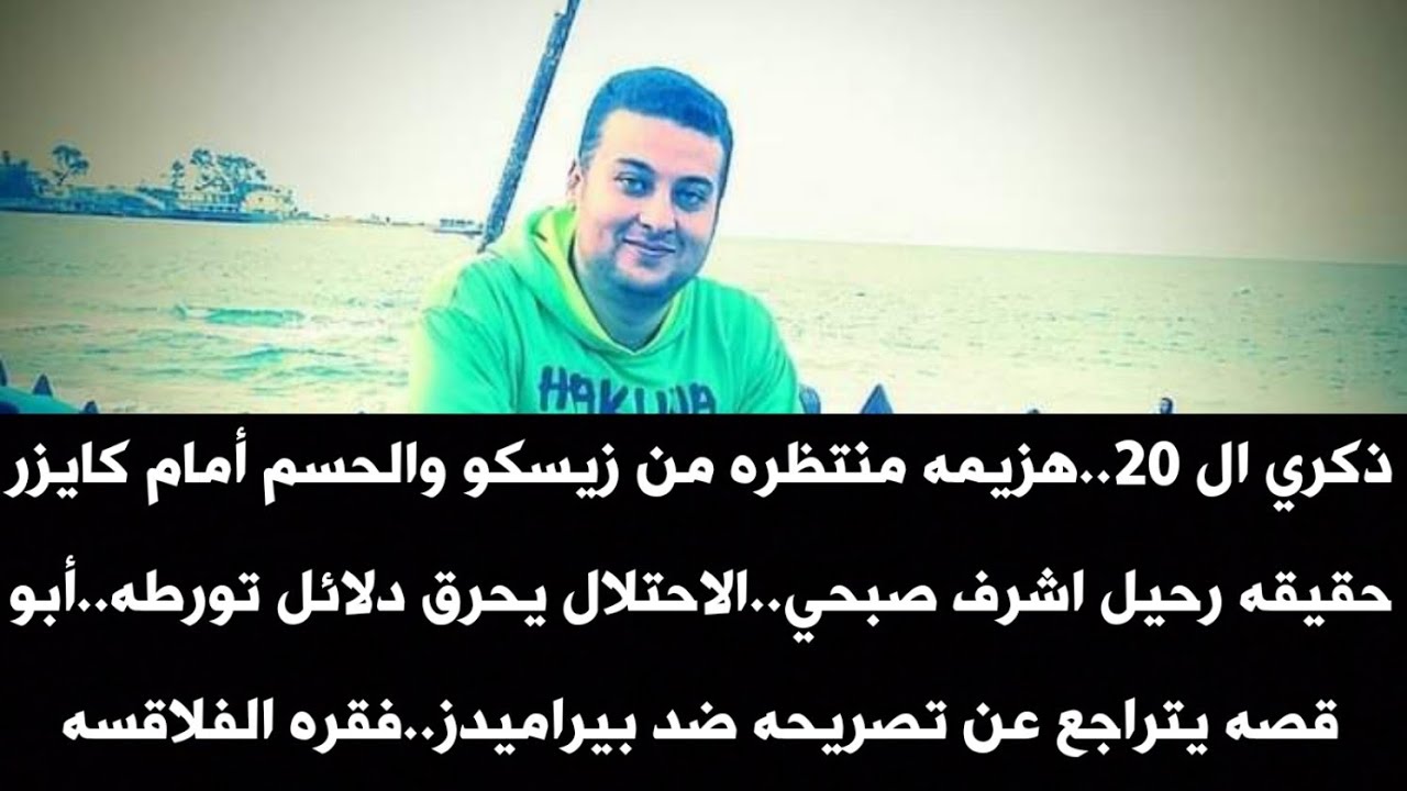 ذكري ال 20..هزيمه منتظره من زيسكو..حقيقه رحيل اشرف صبحي..الاحتلال يحرق دلائل تورطه..فقره الفلاقسه