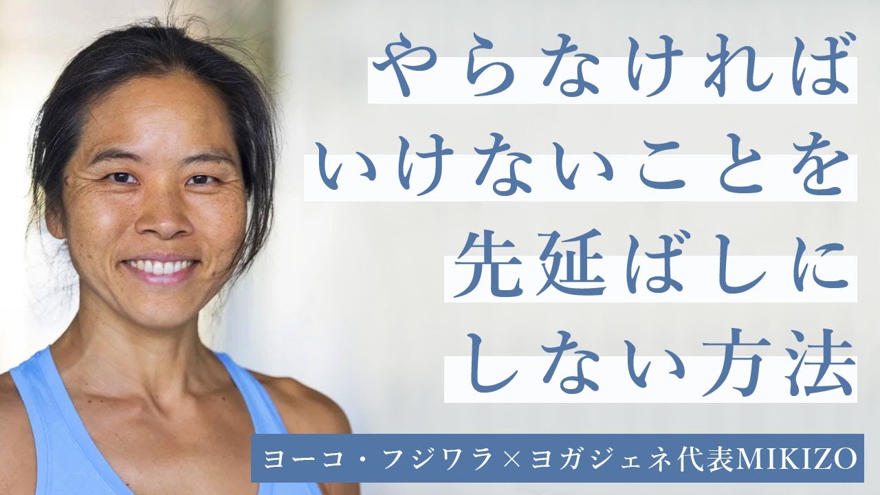 やらなければいけないことを先延ばしにしない方法【アシュタンガヨガ講師ヨーコ・フジワラ×ヨガジェネ代表MIKIZO】