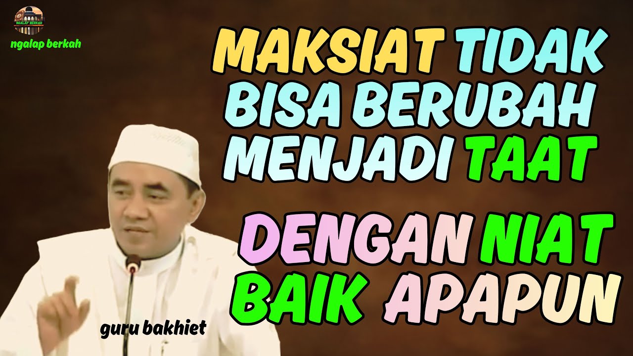 MAKSIAT tidak bisa berubah menjadi TAAT , dengan niat baik apapun. guru bakhiet