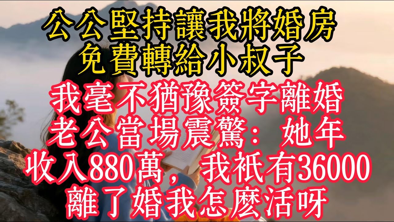 公公堅持要我將婚房免費轉給小叔子，我毫不猶豫簽字離婚，老公當場震驚：她年收入880萬，我只有36000，離了婚我怎麼活呀