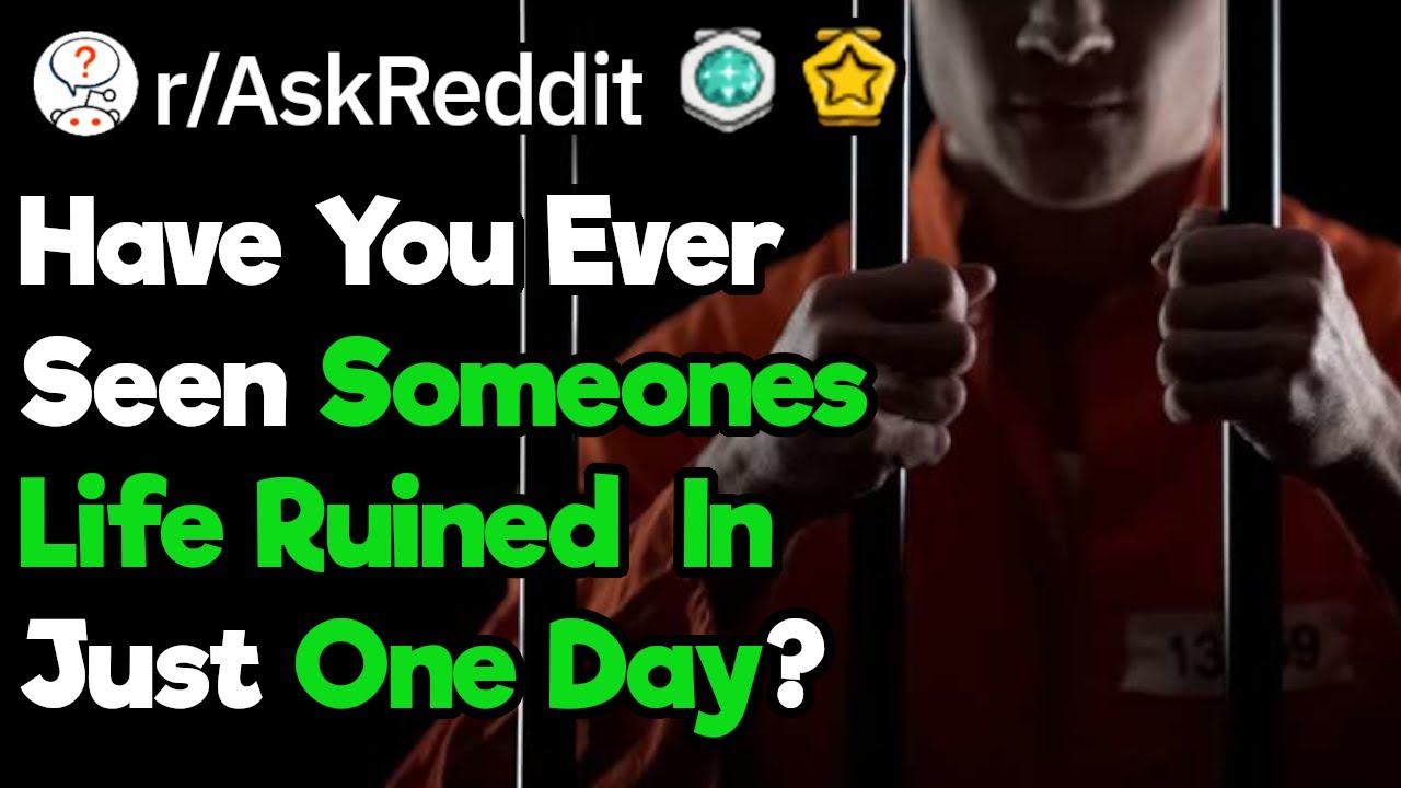 How Have You Seen A Persons Life Be Ruined In A Single Day? (r/AskReddit)
