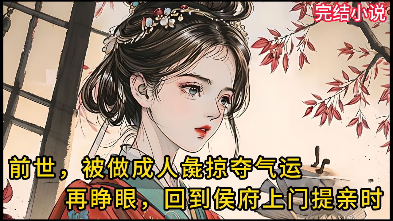【一口氣看完 】前世，被做成人彘掠夺⽓运，再睁眼，回到侯府上门提亲时....