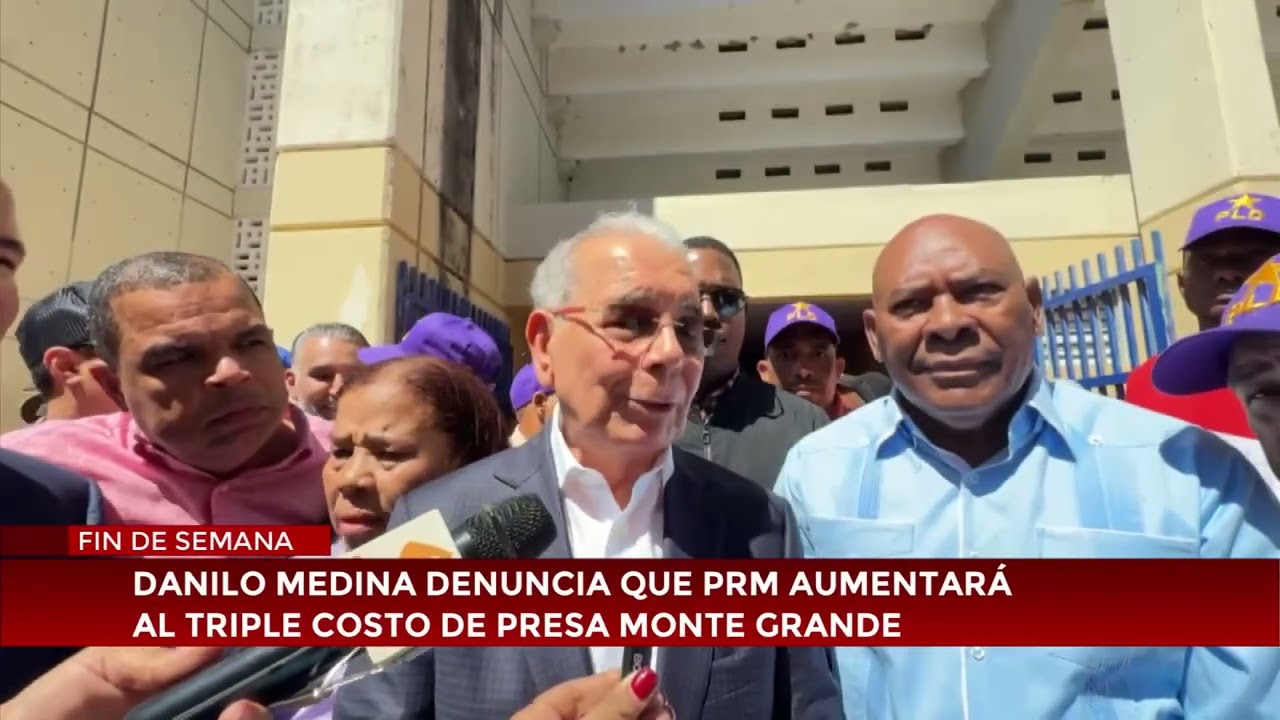 Danilo Medina denuncia que PRM aumentará al triple costo de Presa Monte Grande