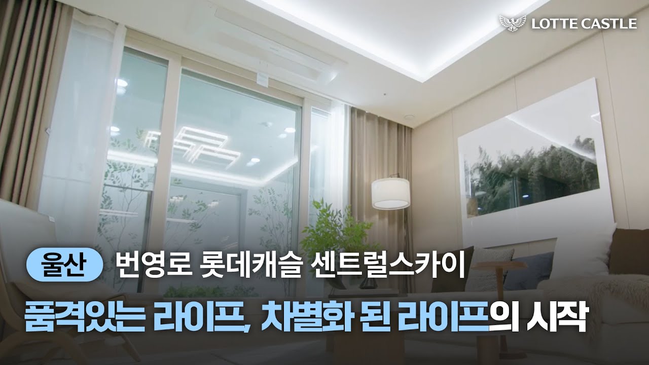 울산 고품격 라이프의 시작과 끝을 책임질 번영로 롯데캐슬 센트럴스카이 모델하우스 투어