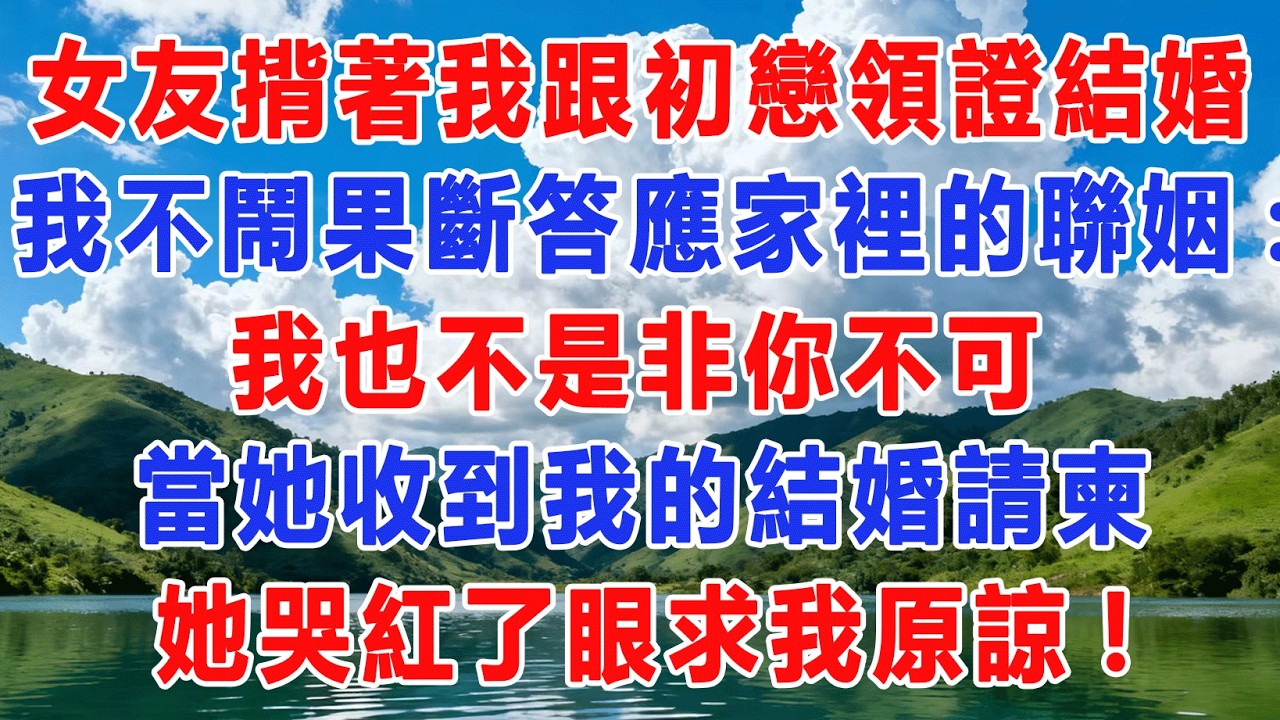 女友揹著我跟初戀領證結婚，我不鬧果斷答應家裡的聯姻:我也不是非你不可，當她收到我的結婚請柬，她哭紅了眼求我原諒!#出軌小說 #愛情故事 #白月光 #幸福人生#生活经验 #情感故事 #退休生活