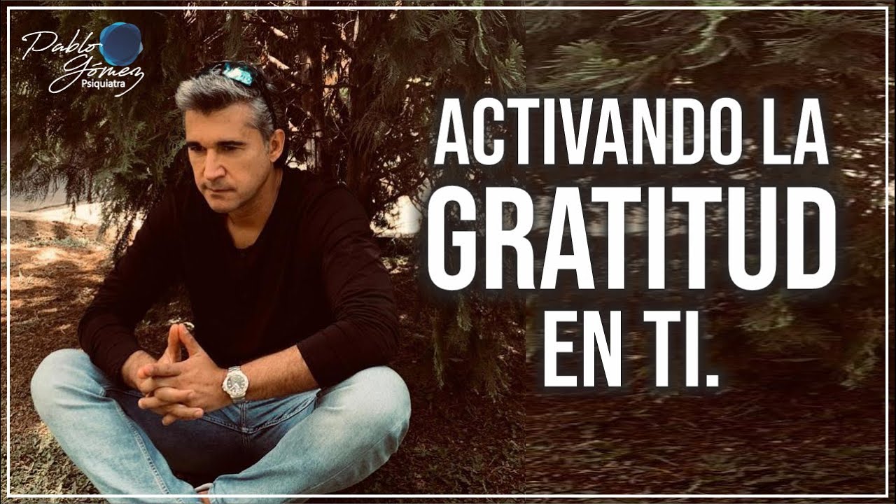 Activando la gratitud en ti / Pablo Gómez psiquiatra.