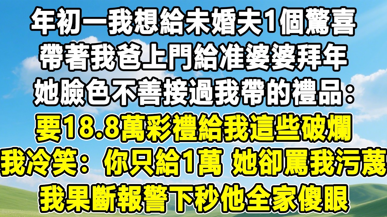 年初一我想給未婚夫1個驚喜，帶著我爸上門給准婆婆拜年，她臉色不善接過我帶的禮品：要18.8萬彩禮給我這些破爛，我冷笑：你只給1萬！她卻罵我污蔑！我果斷報警下秒他全家傻眼！#情感秘密 #情感 #故事分享