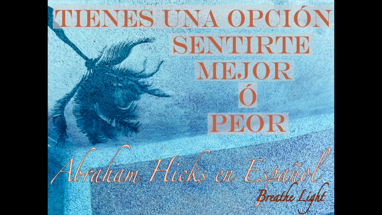 Tienes una opción, sentirte mejor o peor - Abraham Hicks en Español