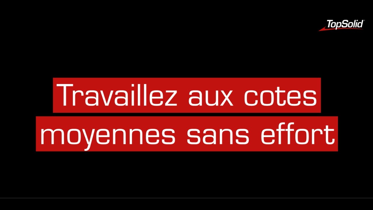 Why TopSolid'Cam : Travailler aux cotes moyennes sans aucun effort