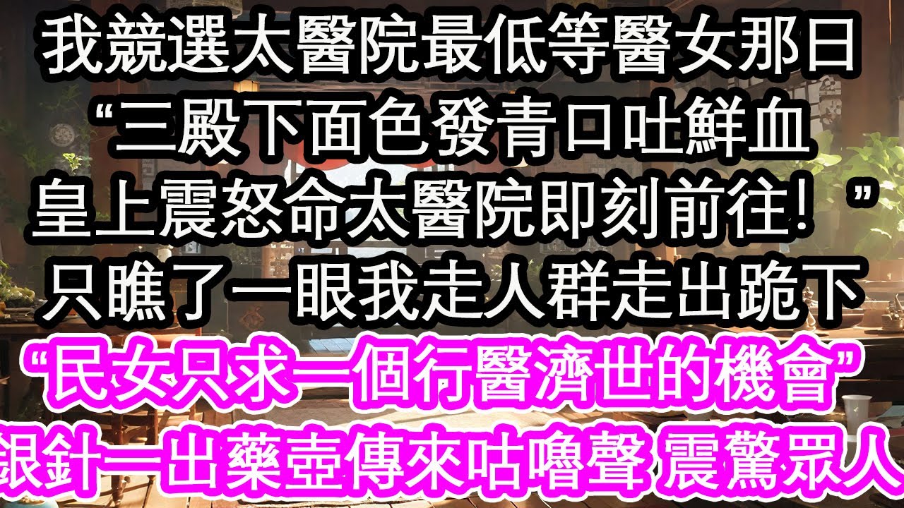我競選太醫院最低等醫女那日，“三殿下面色發青口吐鮮血，皇上震怒命太醫院即刻前往！”只瞧了一眼我走人群走出跪下“民女只求一個行醫濟世的機會”銀針一出藥壺傳來咕嚕聲 震驚眾人【花開】【愛情】【生活】