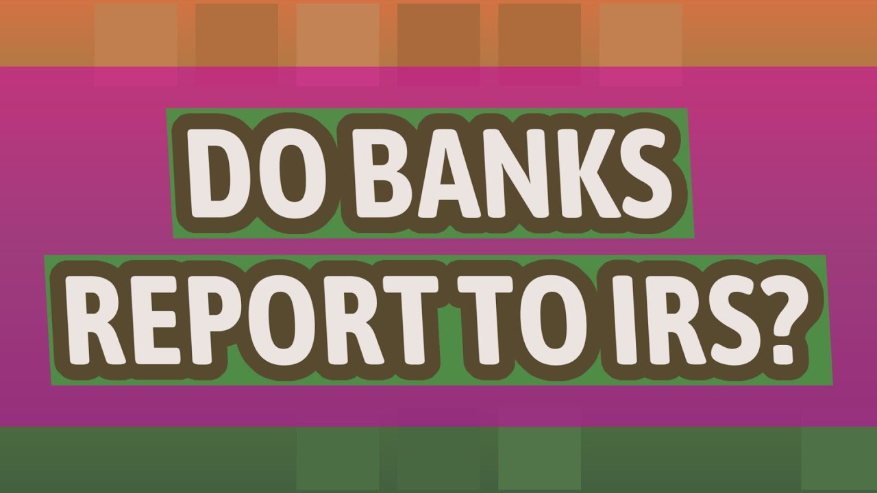Do banks report to IRS?