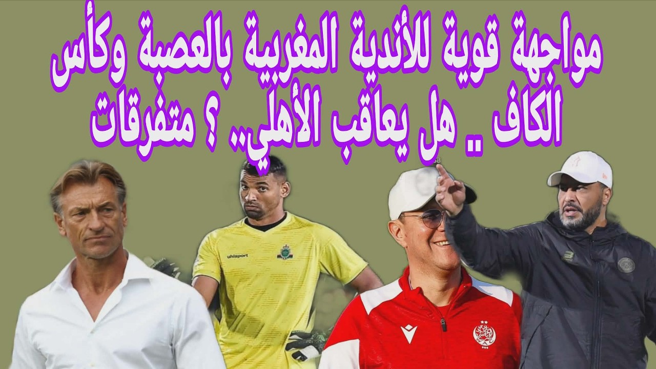 مواجهة قوية للأندية المغربية بالعصبة وكأس الكاف .. هل يعاقب الأهلي.. ؟ متفرقات