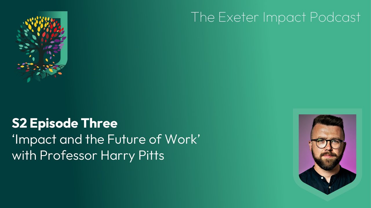 Exeter Impact Podcast Ep. 3 'Impact and the Future of Work' with Professor Harry Pitts