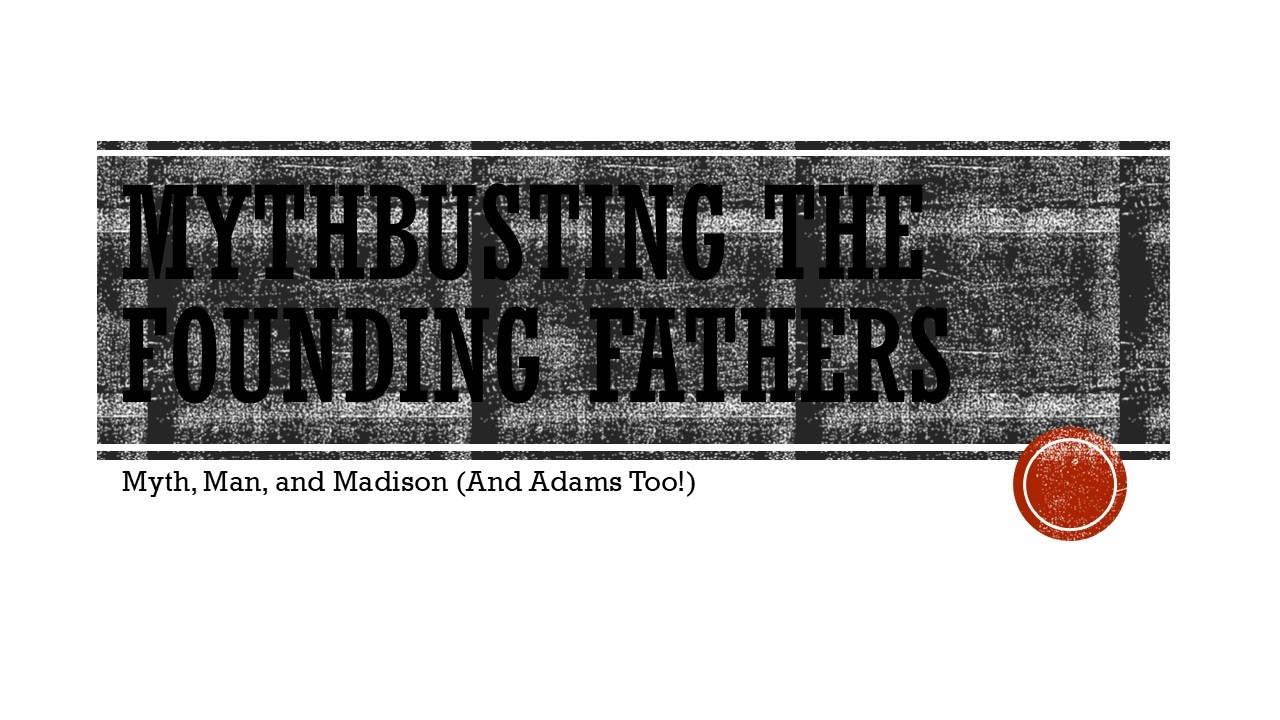 Mythbusting the Founding Fathers Series (Madison and Adams)