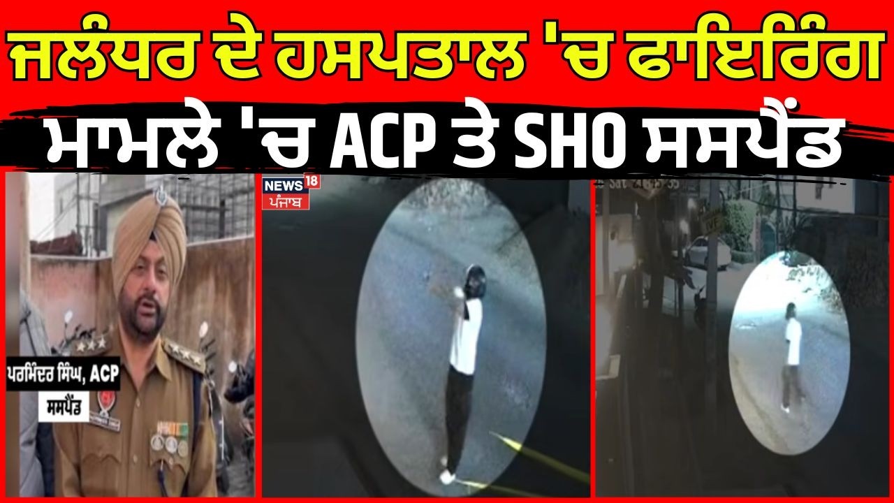 Vardan Hospital Firing Case | ਜਲੰਧਰ ਦੇ ਹਸਪਤਾਲ 'ਚ ਫਾਇਰਿੰਗ ਮਾਮਲੇ 'ਚ ACP ਤੇ SHO ਸਸਪੈਂਡ |Parminder Singh