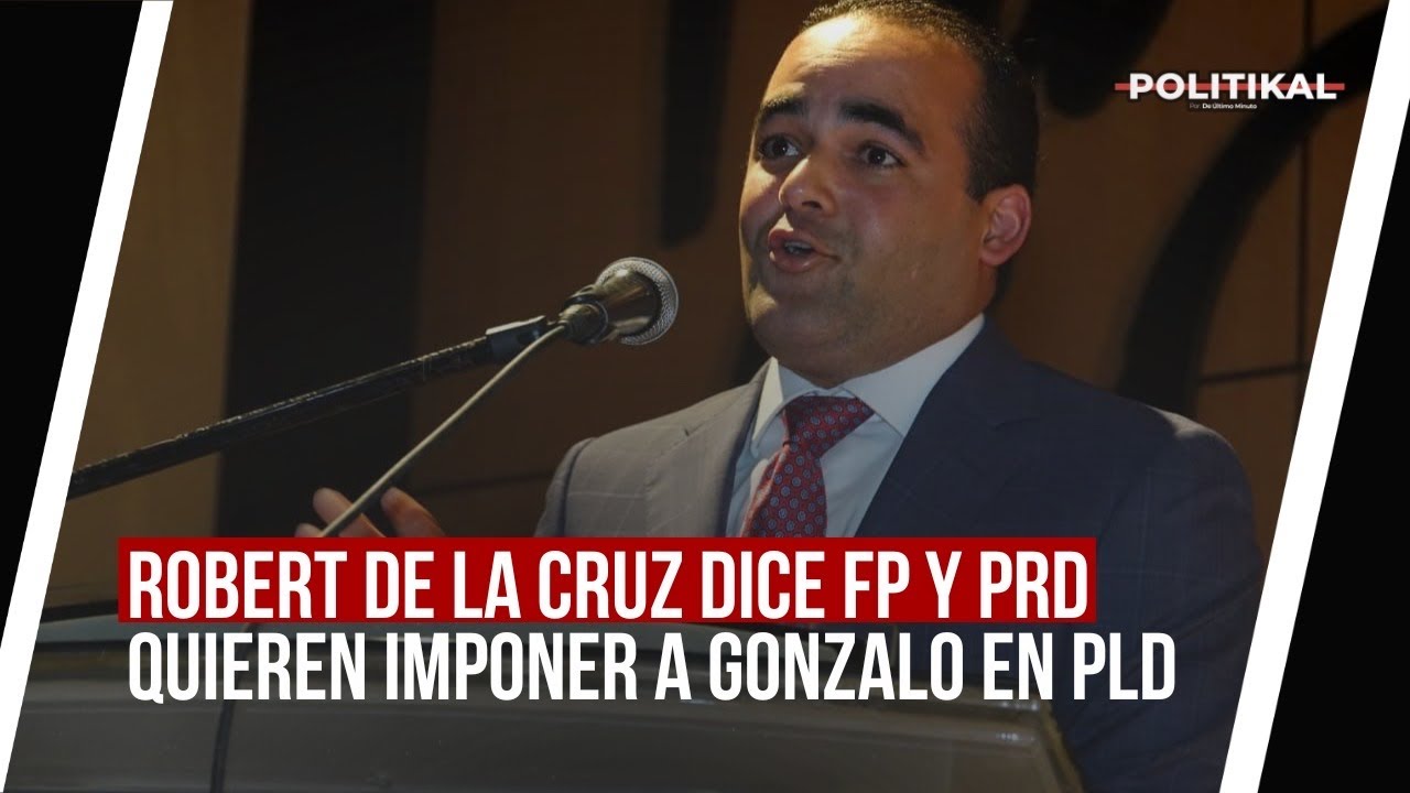 ROBERT DE LA CRUZ DICE PF Y PRD QUIEREN IMPONER A GONZALO EN PLD