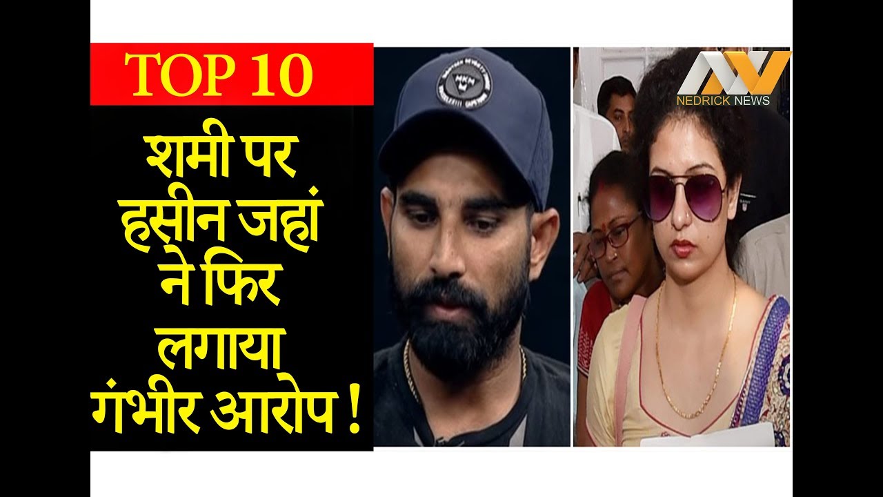 शमी पर हसीन जहां ने फिर लगाया गंभीर आरोप, जरूर देखें NEDRICK TOP 10