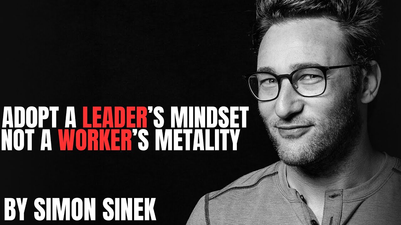 Adopt a Leader’s Mindset, Not a Worker’s Mentality — A Powerful Reminder from Simon Sinek