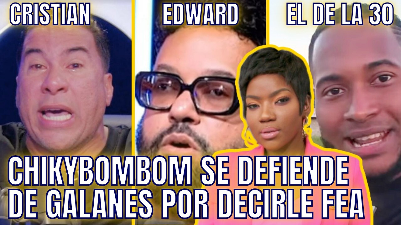 POR LLAMARLA FEA, CHIKYBOMBOM PONE EN SU PUESTO A CRISTIAN, EDWARD Y EL DE LA 30