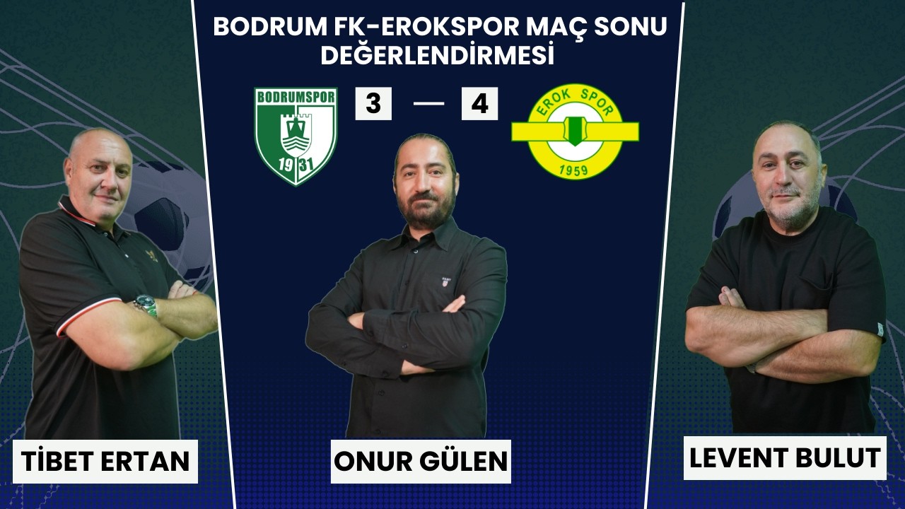 BODRUM FK- ESENLER EROKSPOR MAÇ SONU DEĞERLENDİRMESİ