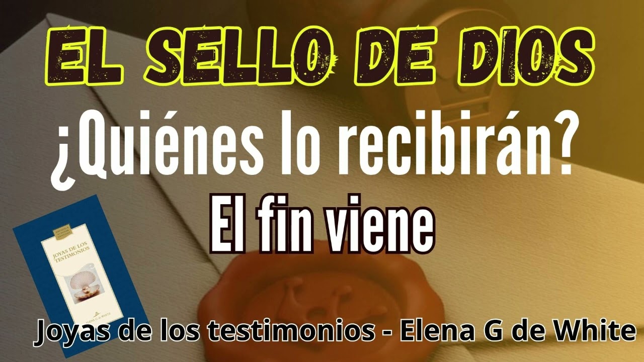 El sello de Dios ¿ quiénes lo recibirán? El fin viene - Joyas de los testimonios