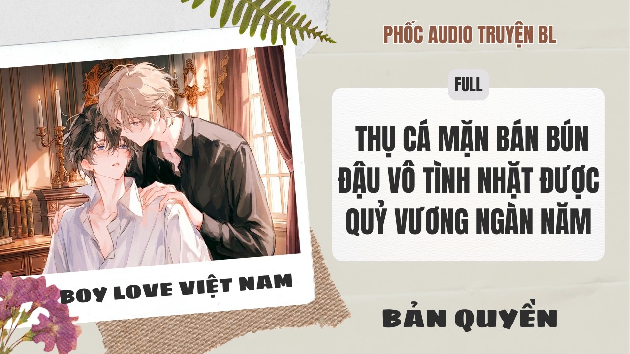 [Audio Boy Love] - Thụ Cá Mặn Bán Bún Đậu Vô Tình Nhặt Được Quỷ Vương Ngàn Năm [Full] - [Đam Mỹ]