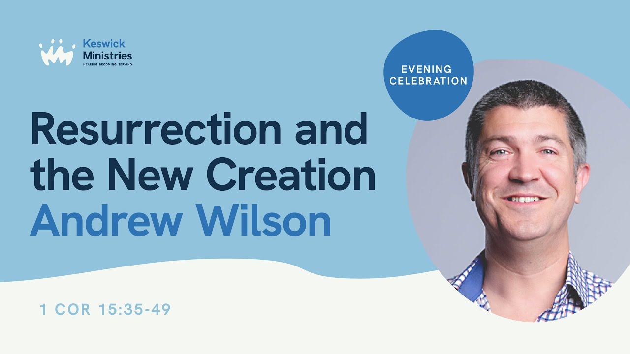 KesCon24 Wk2 Evening Celebration 3/7 - Andrew Wilson - Resurrection & New Creation - 1 Cor 15:35-49