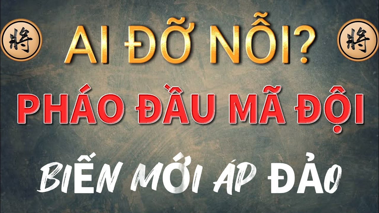 Bài 2 : Cách sử dụng Pháo Đầu Mã Đội - 15 bài giảng cờ tướng Mr Bill