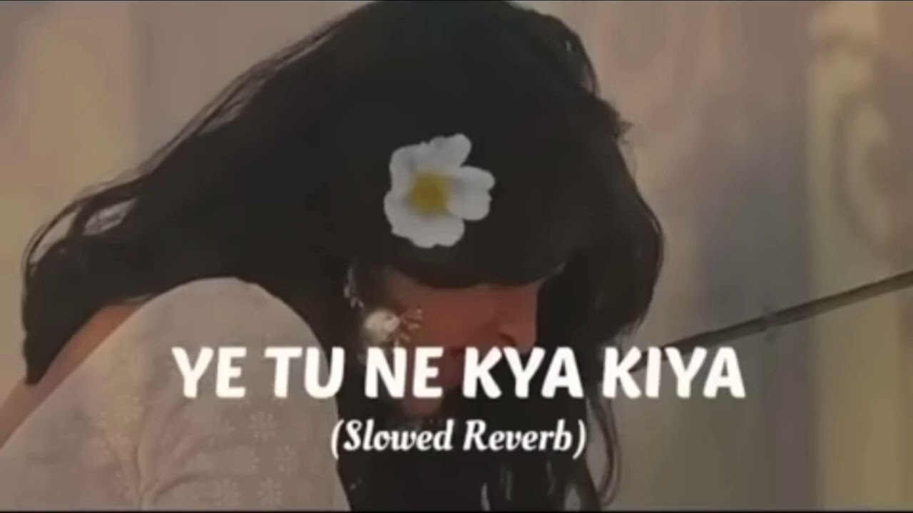 YE TU NE KYA KIYA (Slowed Reverb)