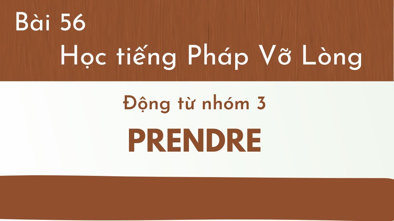 Bài 56 - Tự học tiếng Pháp Vỡ Lòng - Động từ nhóm 3 ; PRENDRE