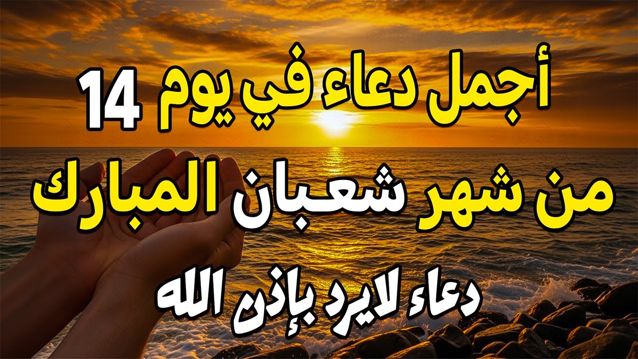 اجمل دعاء في اليوم الرابع عشر من شهر شعبان 2026 دعاء لرفع البلاء وقضاء الحوائج وجلب الرزق 🤲