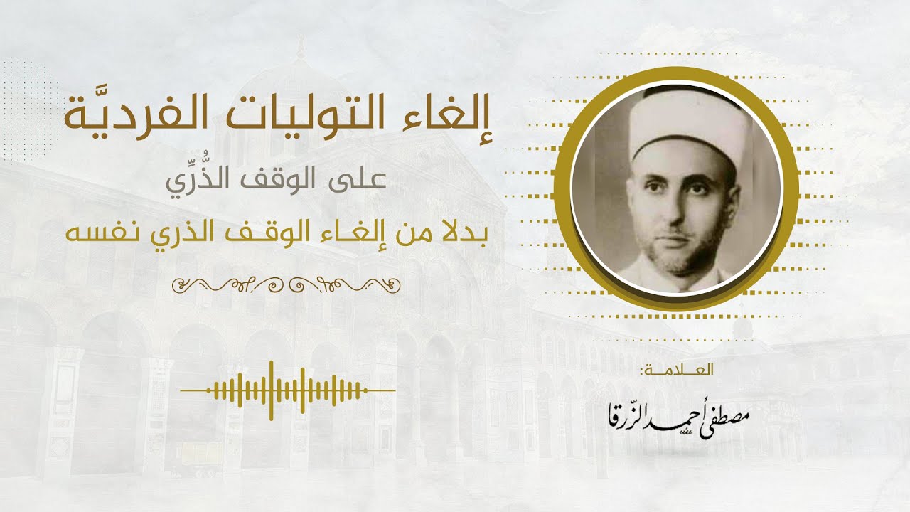 6- إلغاء التوليات الفردية على الوقف الذري بدلا من إلغاء الوقف الذري نفسه || العلامة: مصطفى الزرقا