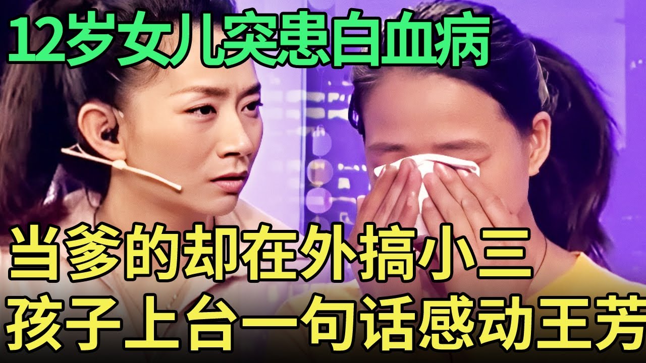 12岁女儿突患白血病，父亲却在外搞小三，绝望母亲哽咽求助，孩子上台一句话感动全场【王芳王为念调解】