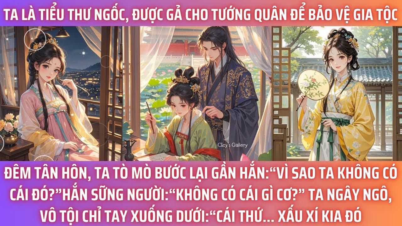 TA LÀ TIỂU THƯ NGỐC, ĐƯỢC GẢ CHO TƯỚNG QUÂN ĐỂ BẢO VỆ GIA TỘC. ĐÊM TÂN HÔN, TA TÒ MÒ BƯỚC LẠI GẦN