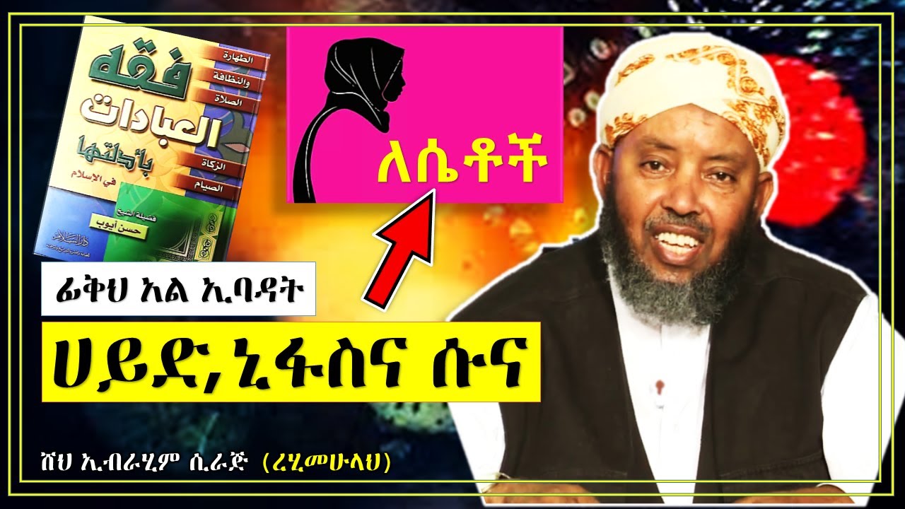 ፊቅህ አል ኢባዳት | ሴቶች ስሙት! ስለ ሀይድ (የወር አበባ)፣ የኒፋስ እና ሱና ደም | በሼኽ ኢብራሂም (ረሂመሁላህ)