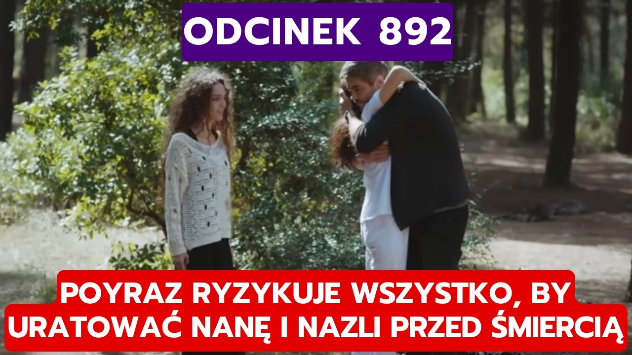 DZIEDZICTWO, ODCINEK 892: POYRAZ RYZYKUJE WSZYSTKO, BY URATOWAĆ NANĘ I NAZLI PRZED ŚMIERCIĄ