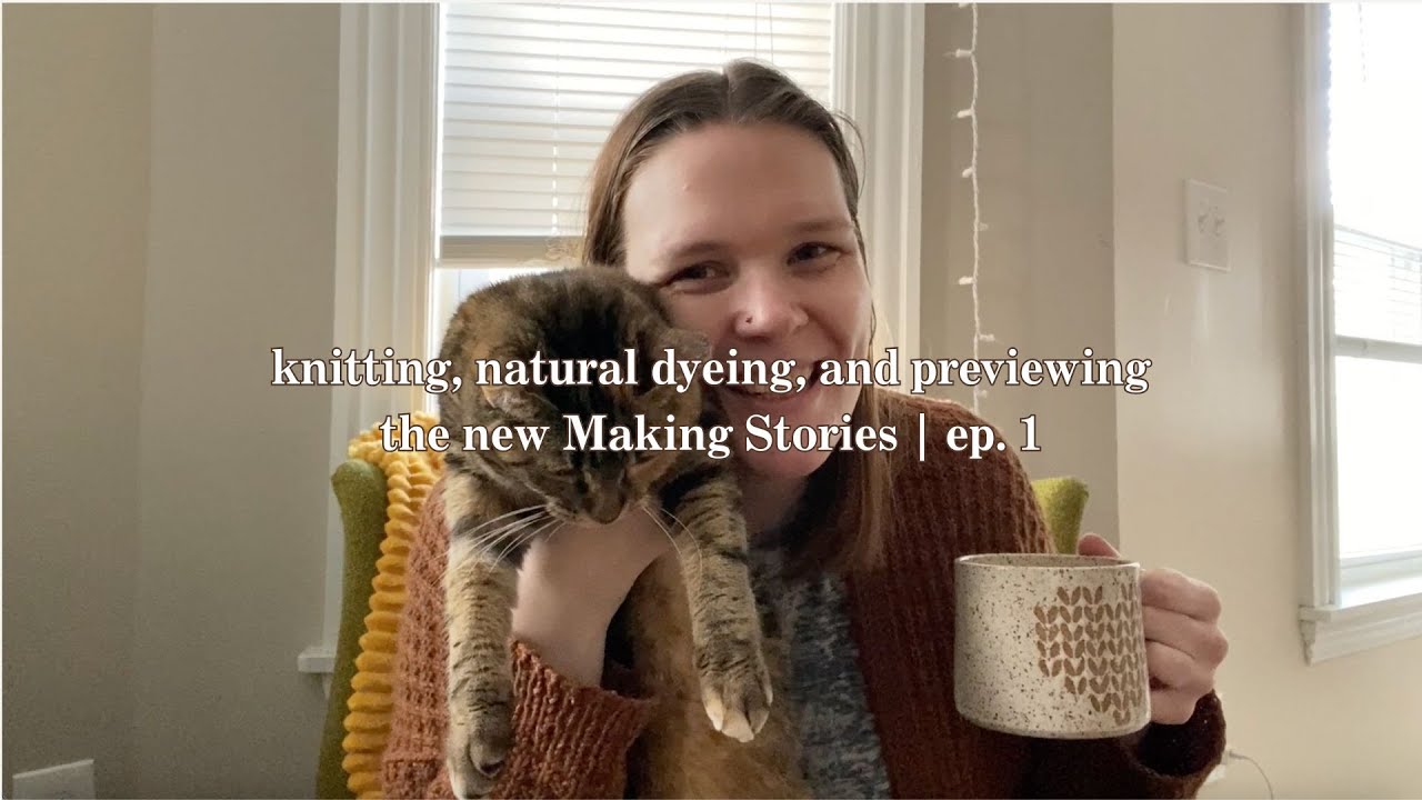 knitting, natural dyeing, and previewing the new Making Stories | ep. 1