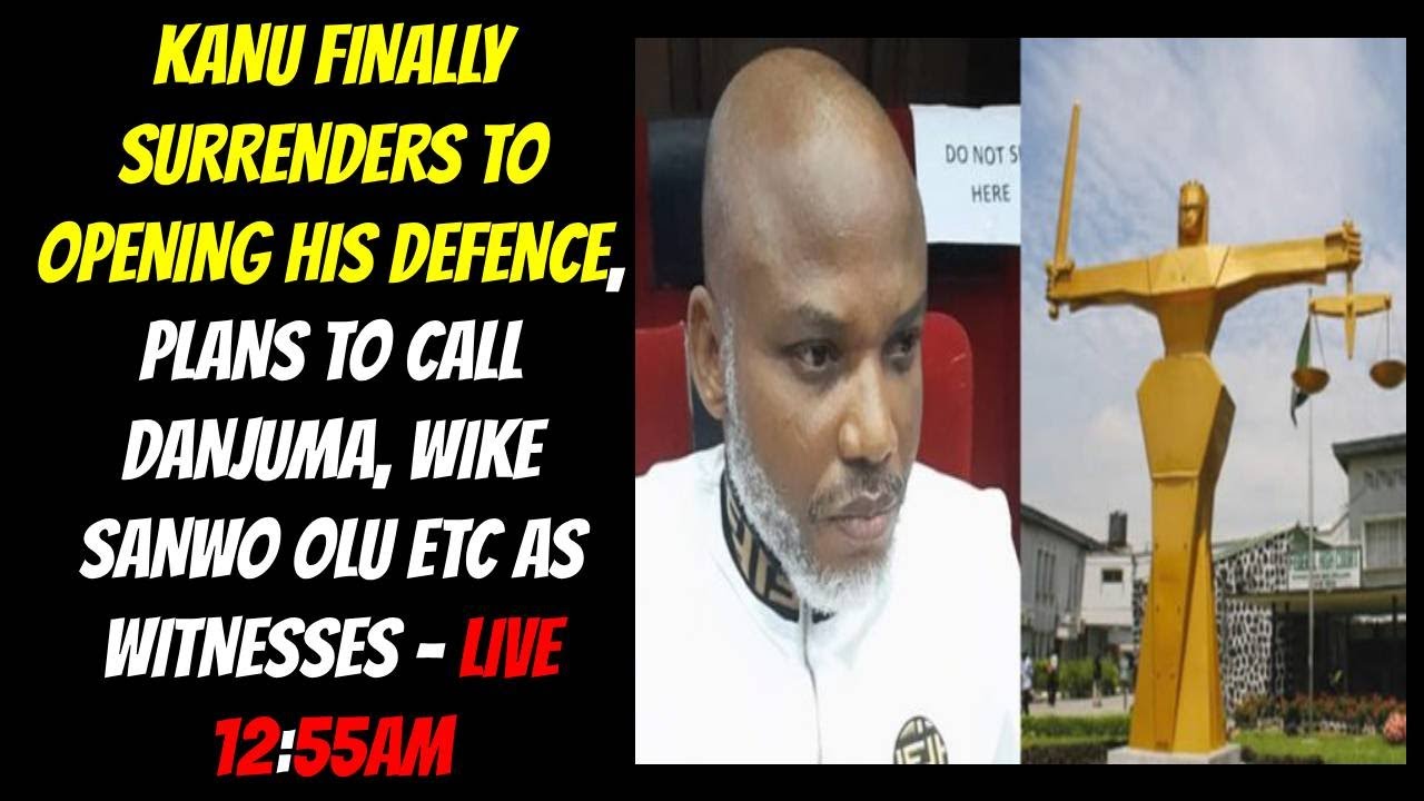 KANU FINALLY SURRENDERS TO OPENING HIS DEFENCE, PLANS TO CALL DANJUMA, WIKE SANWO OLU ETC AS WITNESS