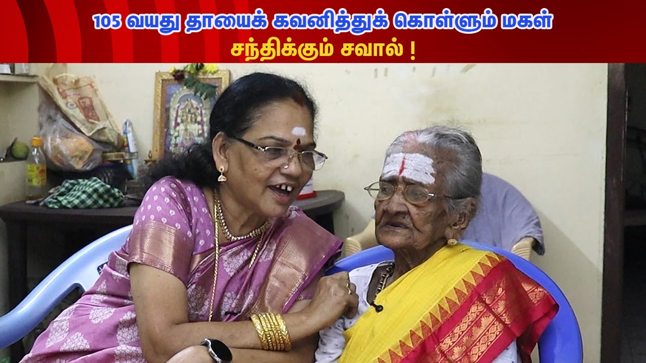 105 வயதான தாயை கவனித்துக் கொள்ளும் மகள்-சந்திக்கும் சவால் என்ன?