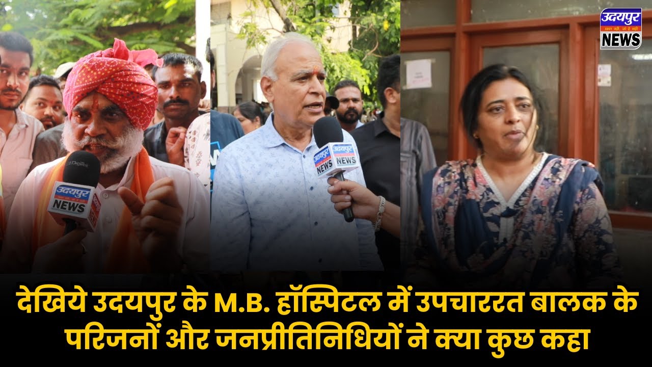 देखिये उदयपुर के M.B. हॉस्पिटल में उपचाररत बालक के परिजनों और जनप्रीतिनिधियों ने क्या कुछ कहा