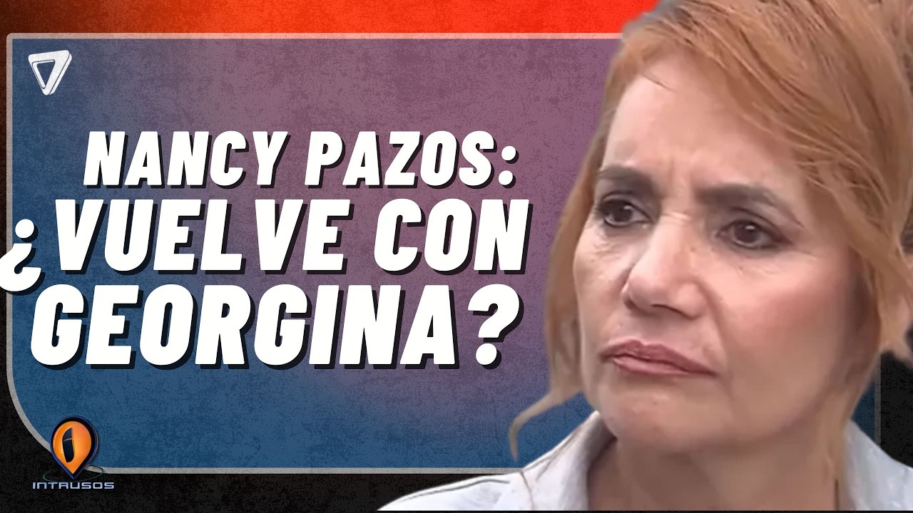 📺 Nancy Pazos en días CLAVE: ¿vuelve con Georgina?