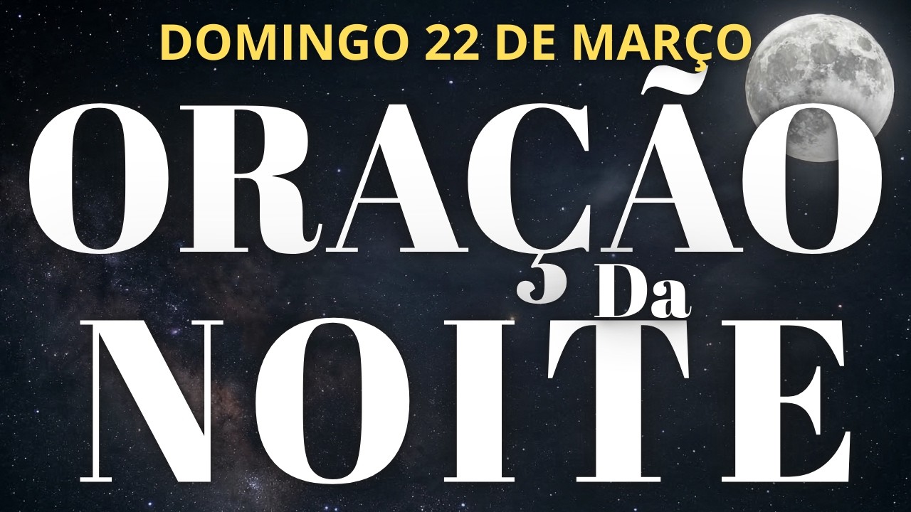 ORA&Ccedil;&Atilde;O DA NOITE DE HOJE DOMINGO 22 DE MAR&Ccedil;O DE 2026