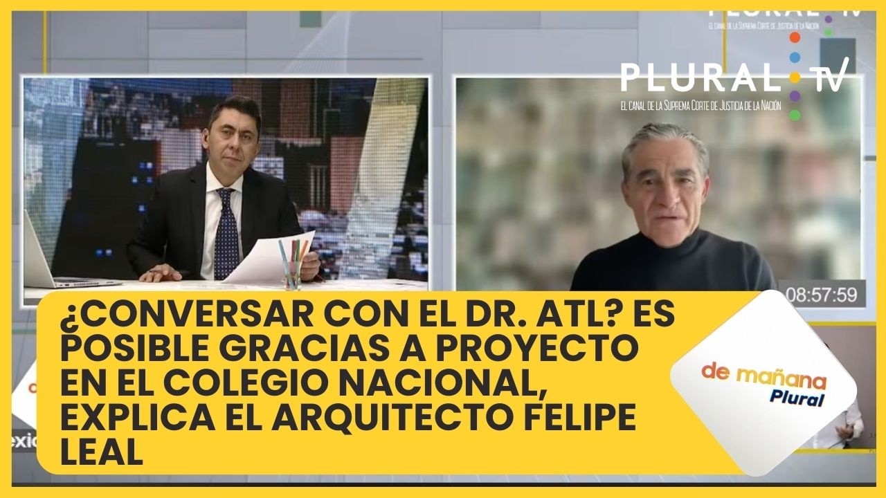 Dr. Atl y la conversación que puedes tener con él, Felipe Leal nos explica desde El Colegio Nacional