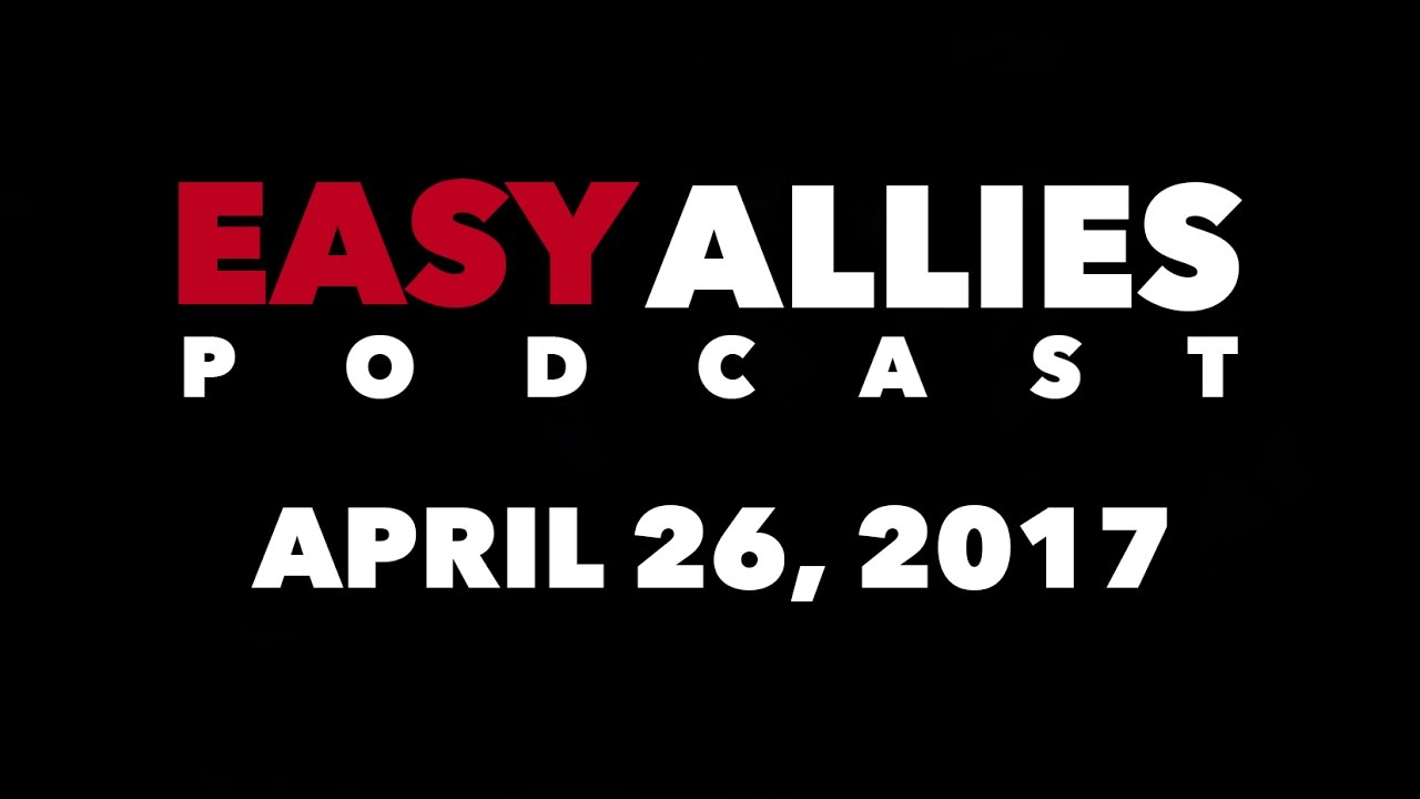 The Easy Allies Podcast #57 - April 26th 2017
