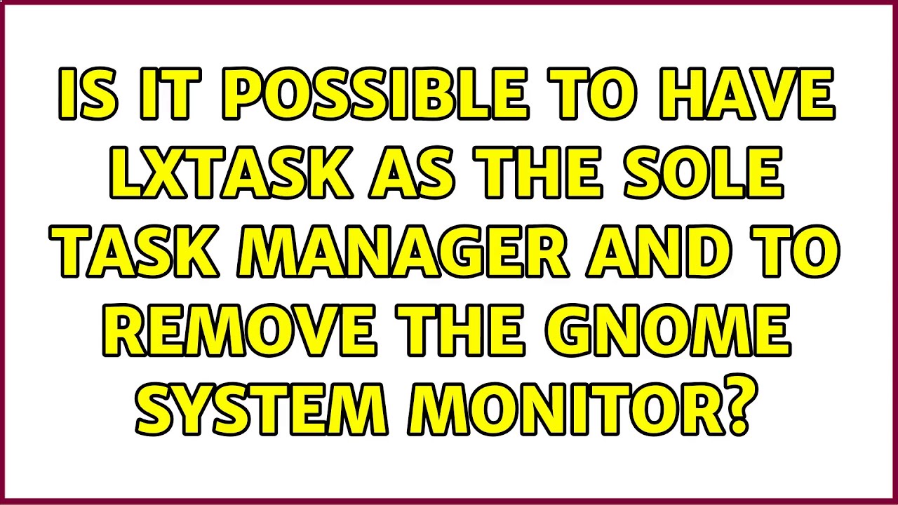 Is it possible to have lxtask as the sole task manager and to remove the gnome system monitor?